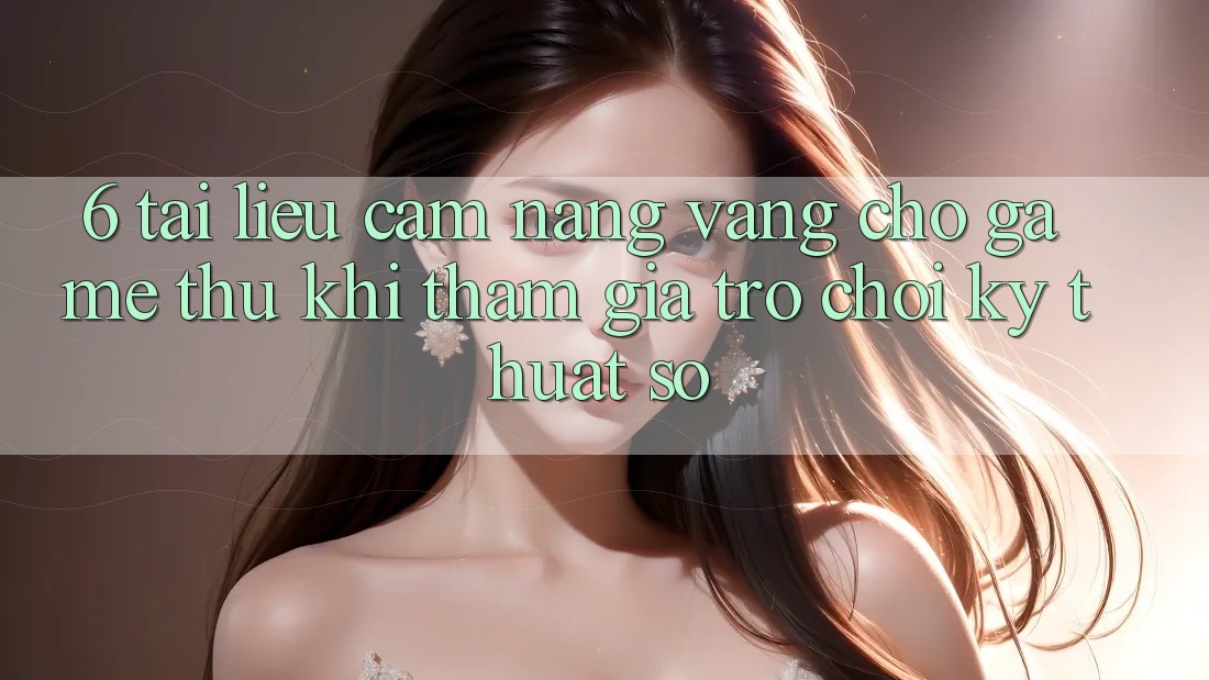 6. Tài liệu cẩm nang Vàng Cho Game Thủ Khi Tham Gia Trò chơi Kỹ Thuật Số 6. Tài liệu cẩm nang Vàng Cho Game Thủ Khi Tham Gia Trò chơi Kỹ Thuật Số