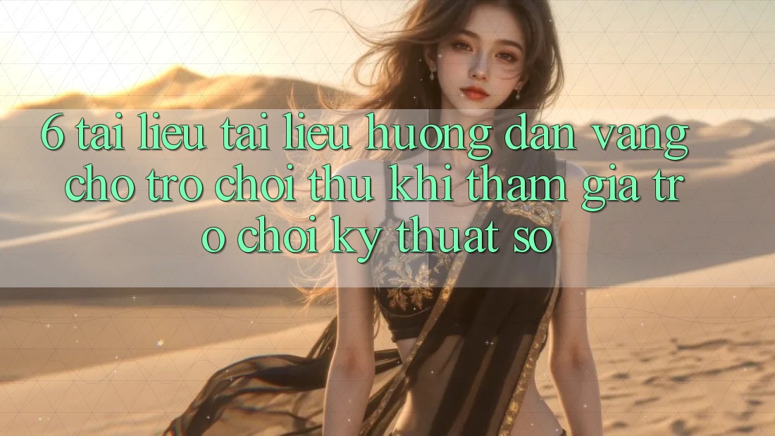 6. Tài liệu tài liệu hướng dẫn Vàng Cho Trò chơi Thủ Khi Tham Gia Trò chơi Kỹ Thuật Số 6. Tài liệu tài liệu hướng dẫn Vàng Cho Trò chơi Thủ Khi Tham Gia Trò chơi Kỹ Thuật Số