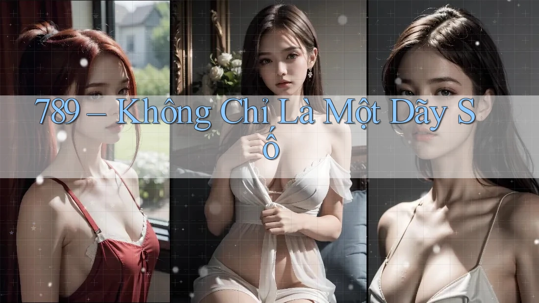 789 – Không Chỉ Là Một Dãy Số 789 – Không Chỉ Là Một Dãy Số