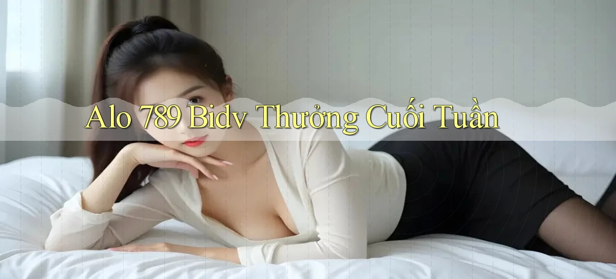 alo 789 bidv thưởng cuối tuần