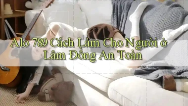 alo 789 cách làm cho người ở Lâm Đồng an toàn