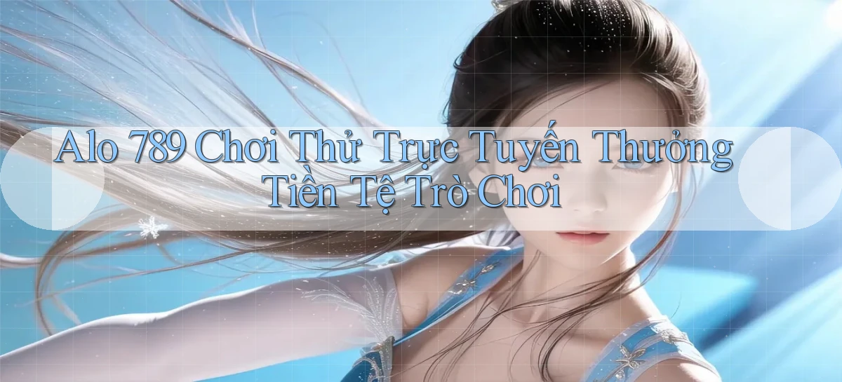 alo 789 Chơi thử trực tuyến thưởng tiền tệ trò chơi