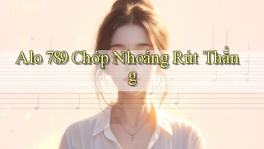 alo 789 chớp nhoáng rút thẳng