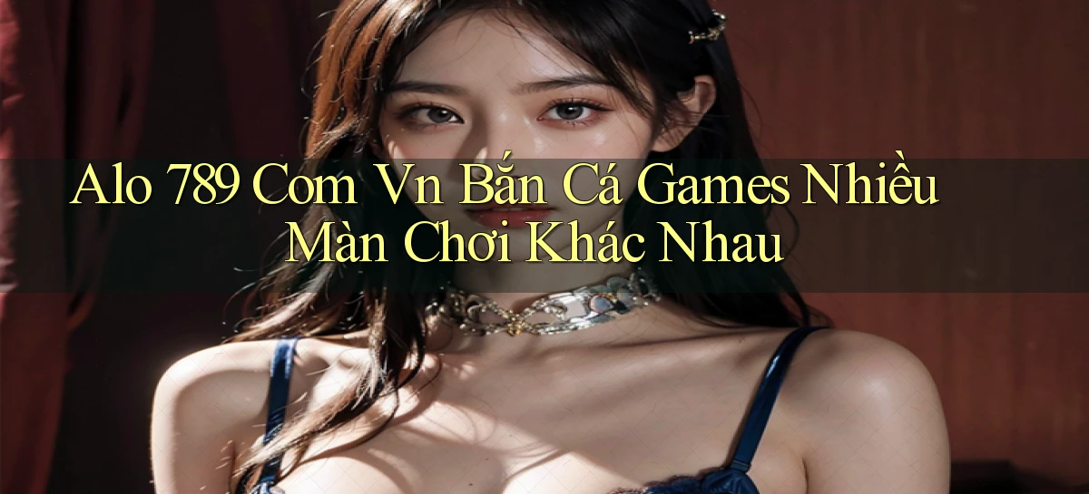 alo 789 com vn bắn cá games nhiều màn chơi khác nhau