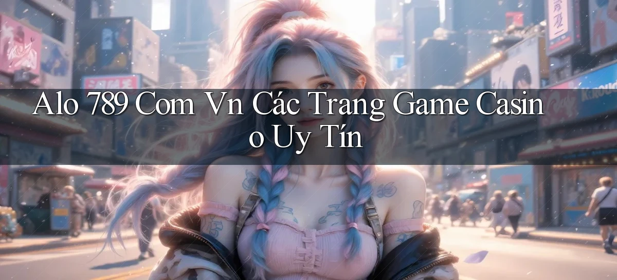 alo 789 com vn các trang game casino uy tín