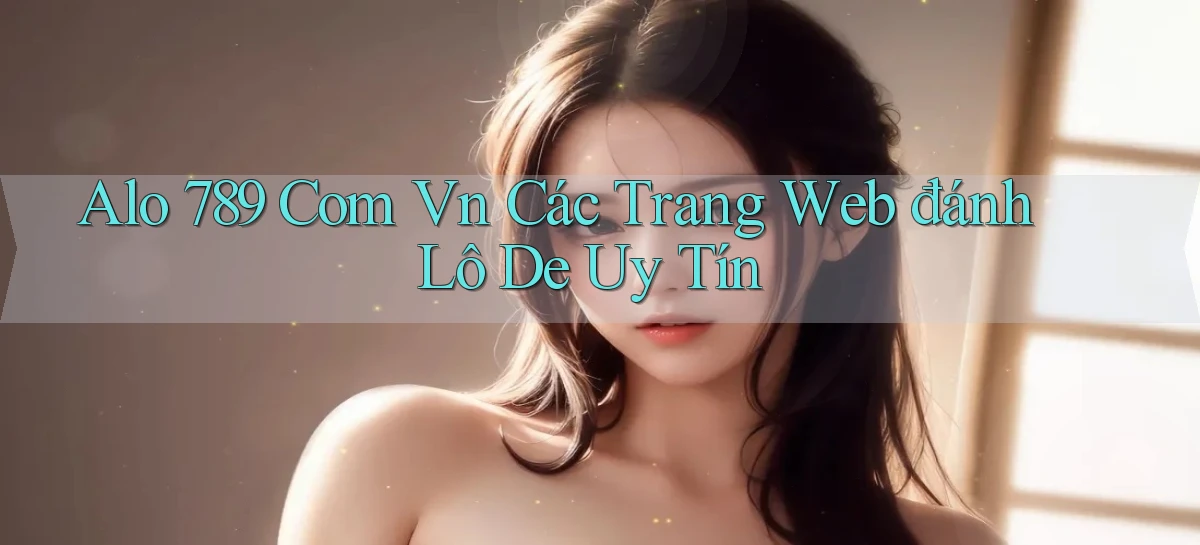 alo 789 com vn các trang web đánh lô de uy tín