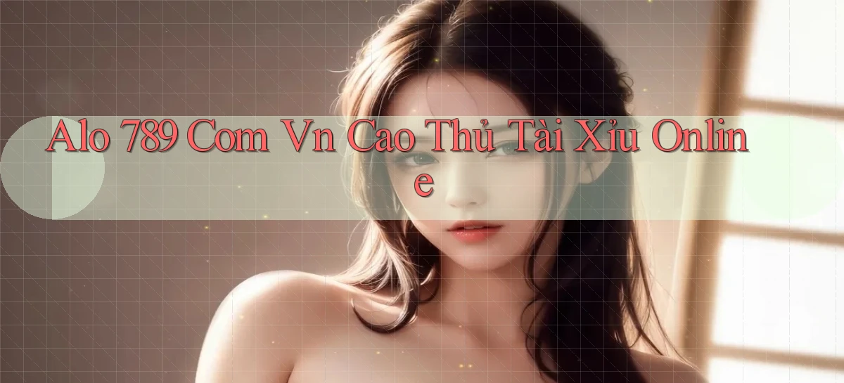 alo 789 com vn cao thủ tài xỉu online