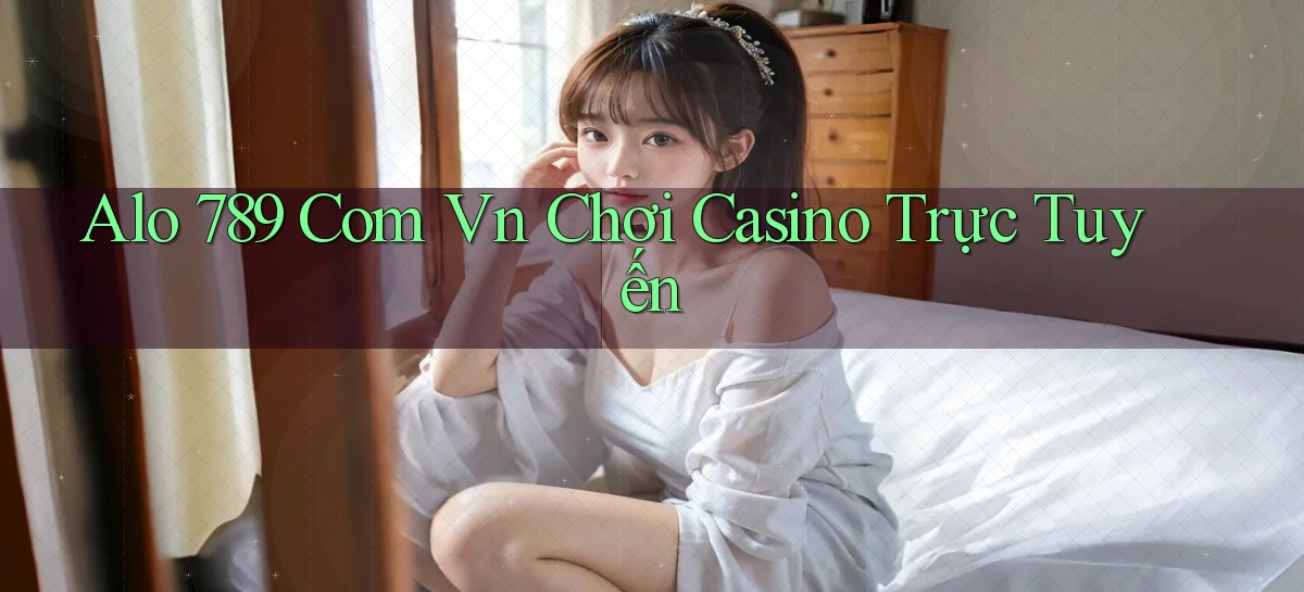 alo 789 com vn chơi casino trực tuyến