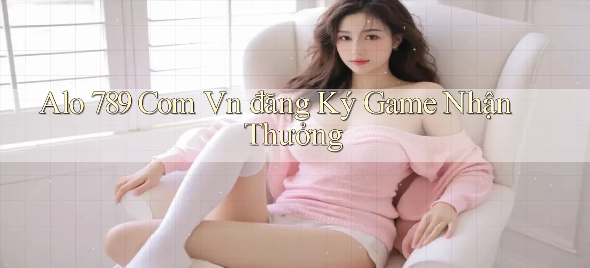 alo 789 com vn đăng ký game nhận thưởng
