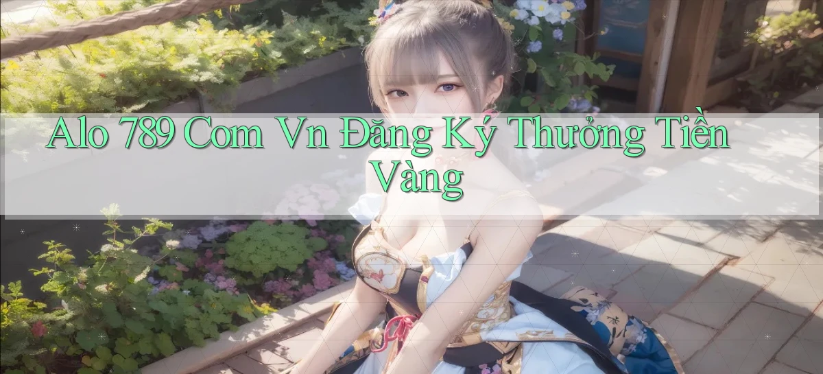 alo 789 com vn Đăng ký thưởng tiền vàng
