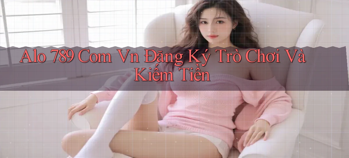 alo 789 com vn Đăng ký trò chơi và kiếm tiền