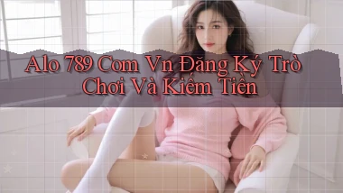 alo 789 com vn Đăng ký trò chơi và kiếm tiền