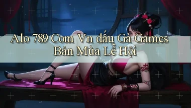 alo 789 com vn đấu gà games bản mùa lễ hội
