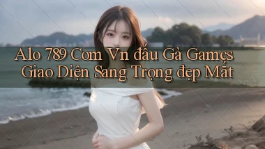 alo 789 com vn đấu gà games giao diện sang trọng đẹp mắt