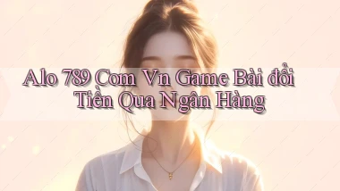 alo 789 com vn game bài đổi tiền qua ngân hàng
