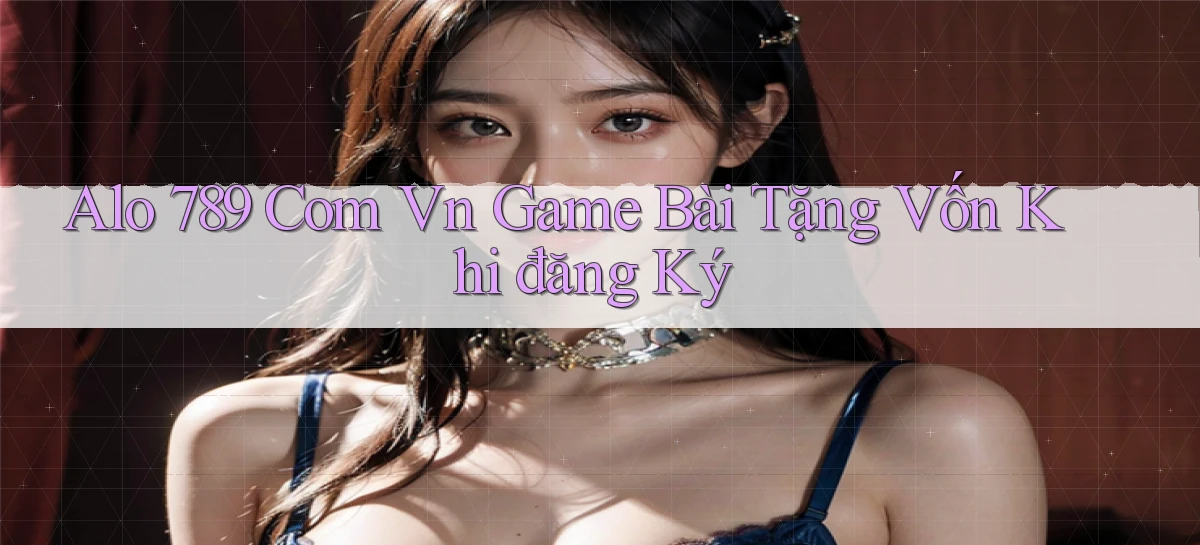 alo 789 com vn game bài tặng vốn khi đăng ký