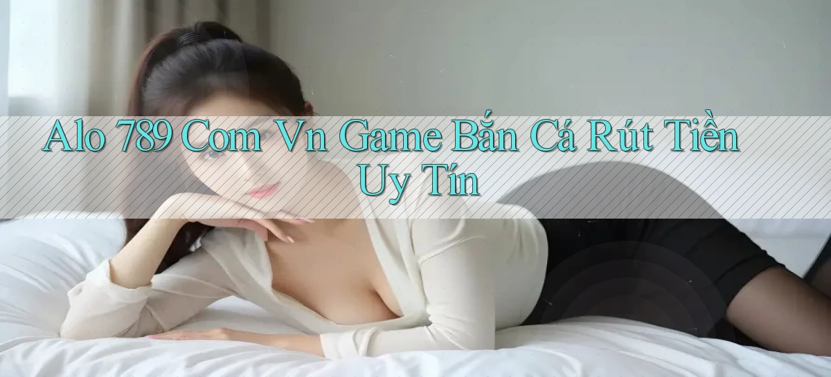 alo 789 com vn game bắn cá rút tiền uy tín