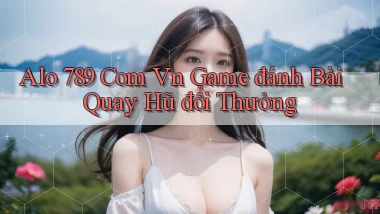 alo 789 com vn game đánh bài quay hũ đổi thưởng