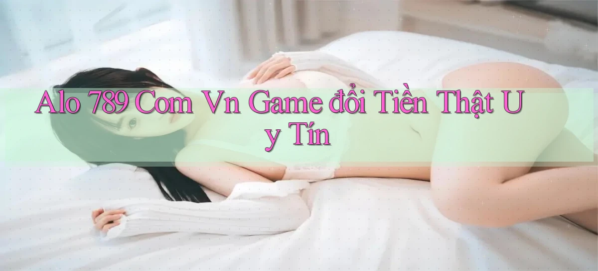 alo 789 com vn game đổi tiền thật uy tín