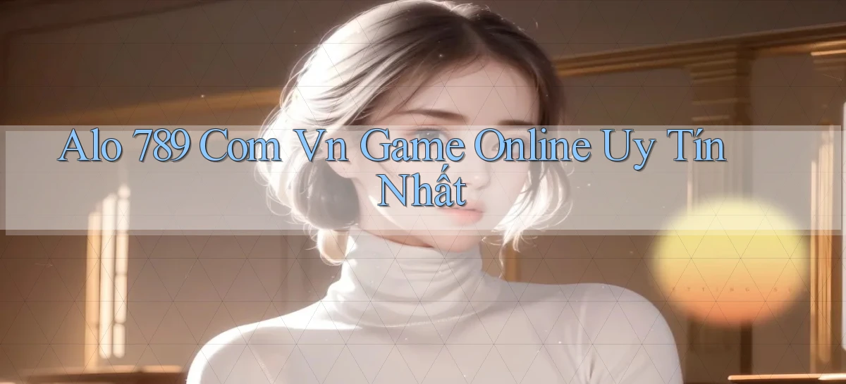 alo 789 com vn game online uy tín nhất