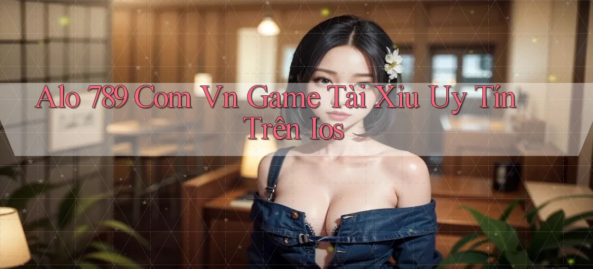 alo 789 com vn game tài xỉu uy tín trên ios