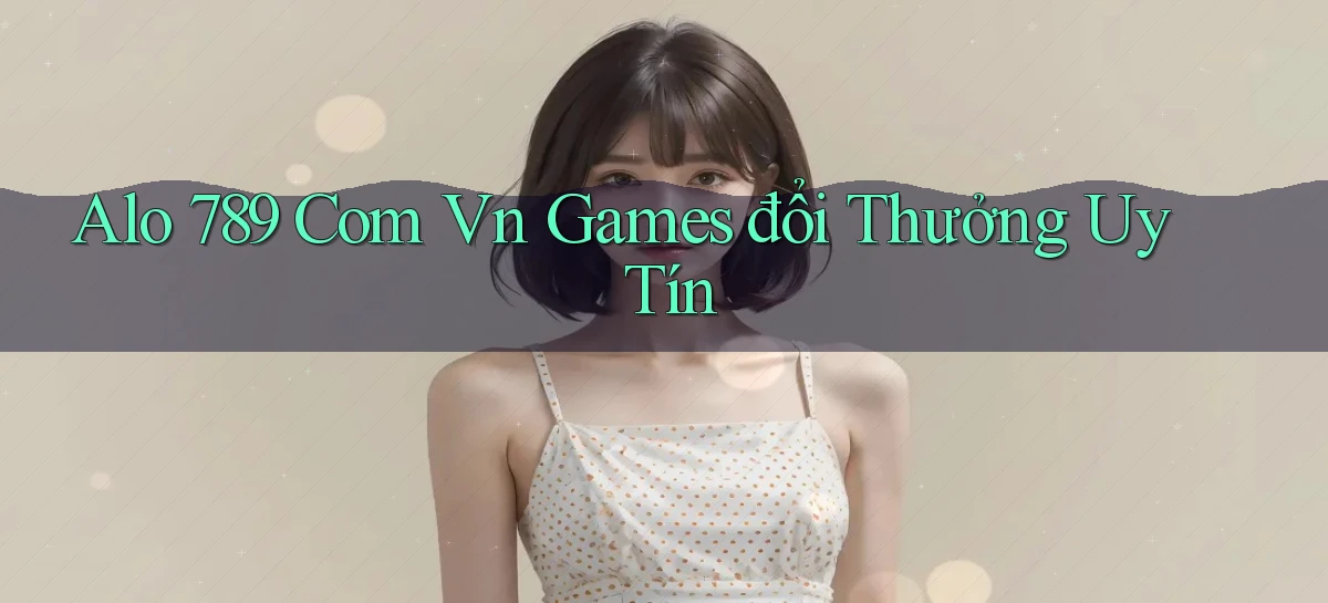 alo 789 com vn games đổi thưởng uy tín