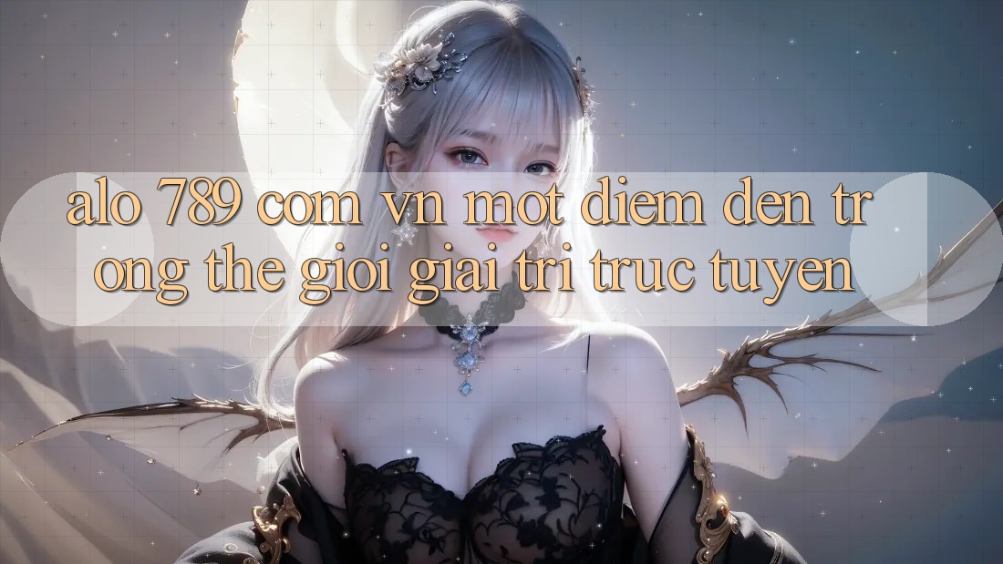 “Alo 789 com vn” – Một điểm đến trong thế giới giải trí trực tuyến “Alo 789 com vn” – Một điểm đến trong thế giới giải trí trực tuyến