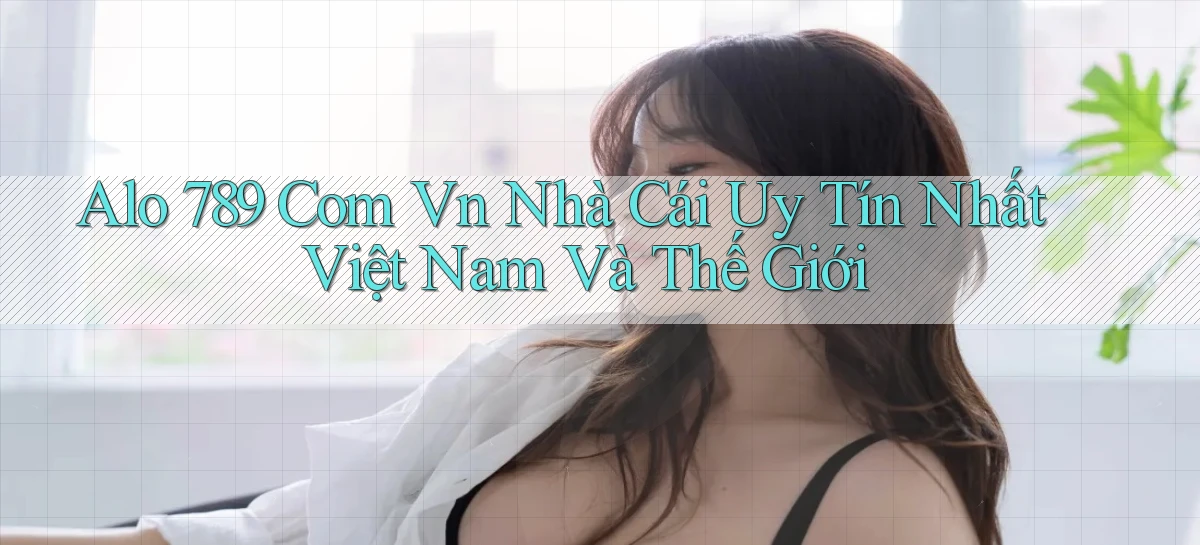alo 789 com vn nhà cái uy tín nhất việt nam và thế giới