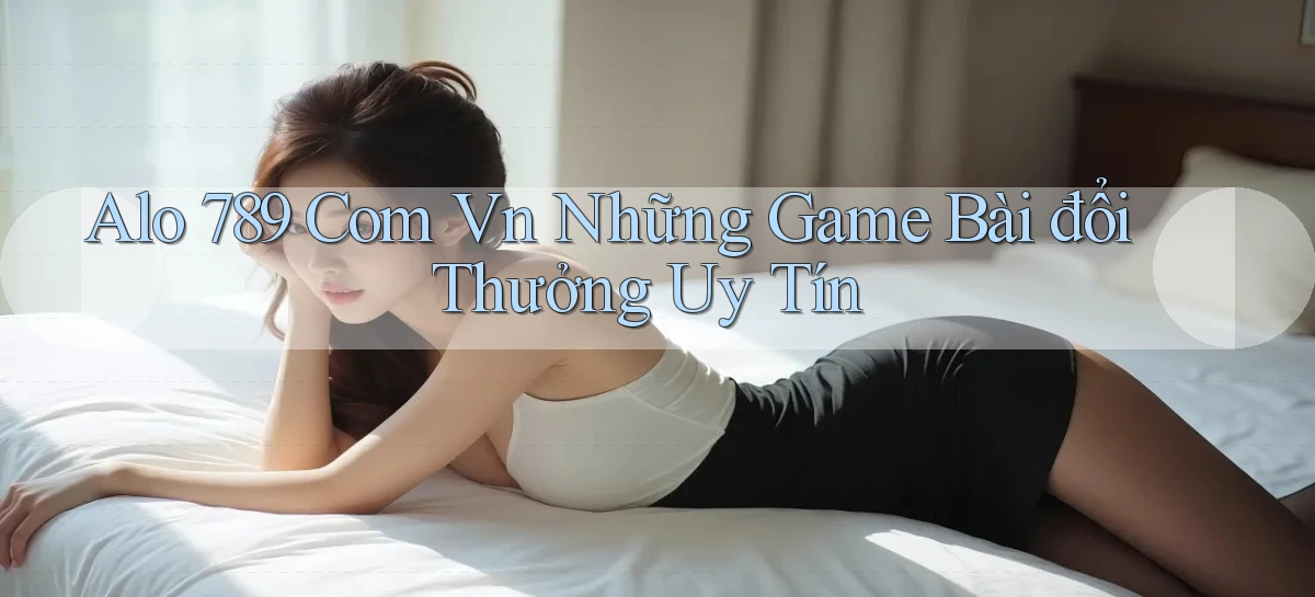 alo 789 com vn những game bài đổi thưởng uy tín
