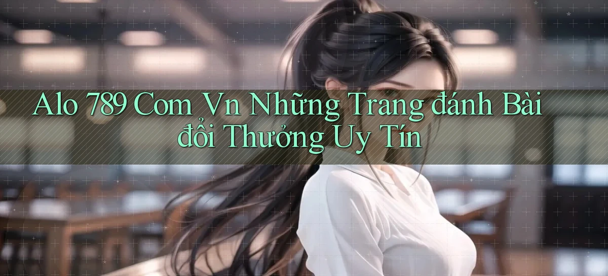 alo 789 com vn những trang đánh bài đổi thưởng uy tín