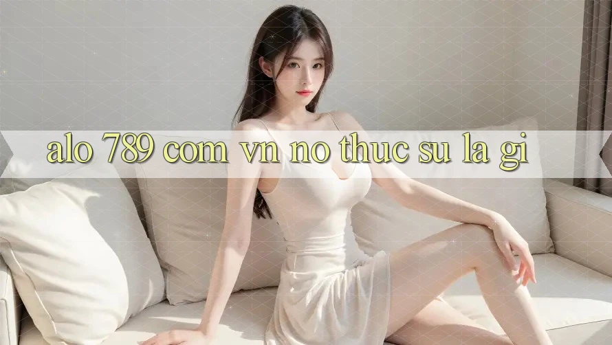“alo 789 com vn” – Nó Thực Sự Là Gì? “alo 789 com vn” – Nó Thực Sự Là Gì?