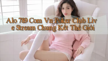 alo 789 com vn poker club live stream chung kết thế giới