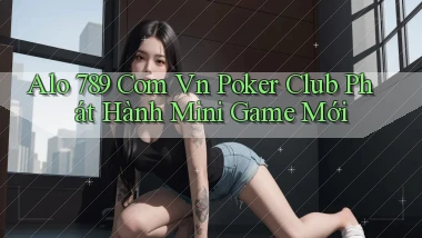 alo 789 com vn poker club phát hành mini game mới