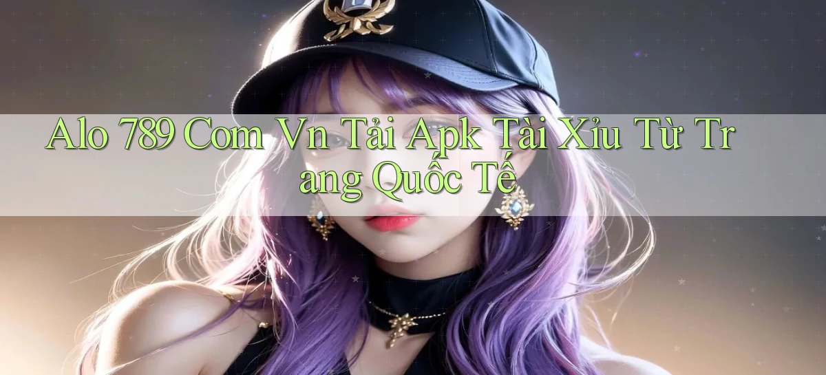 alo 789 com vn tải apk tài xỉu từ trang quốc tế