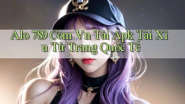 alo 789 com vn tải apk tài xỉu từ trang quốc tế