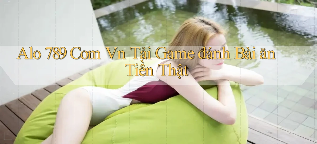 alo 789 com vn Tải game đánh bài ăn tiền thật