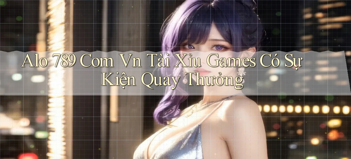 alo 789 com vn tài xỉu games có sự kiện quay thưởng