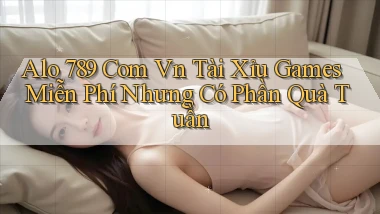 alo 789 com vn tài xỉu games miễn phí nhưng có phần quà tuần