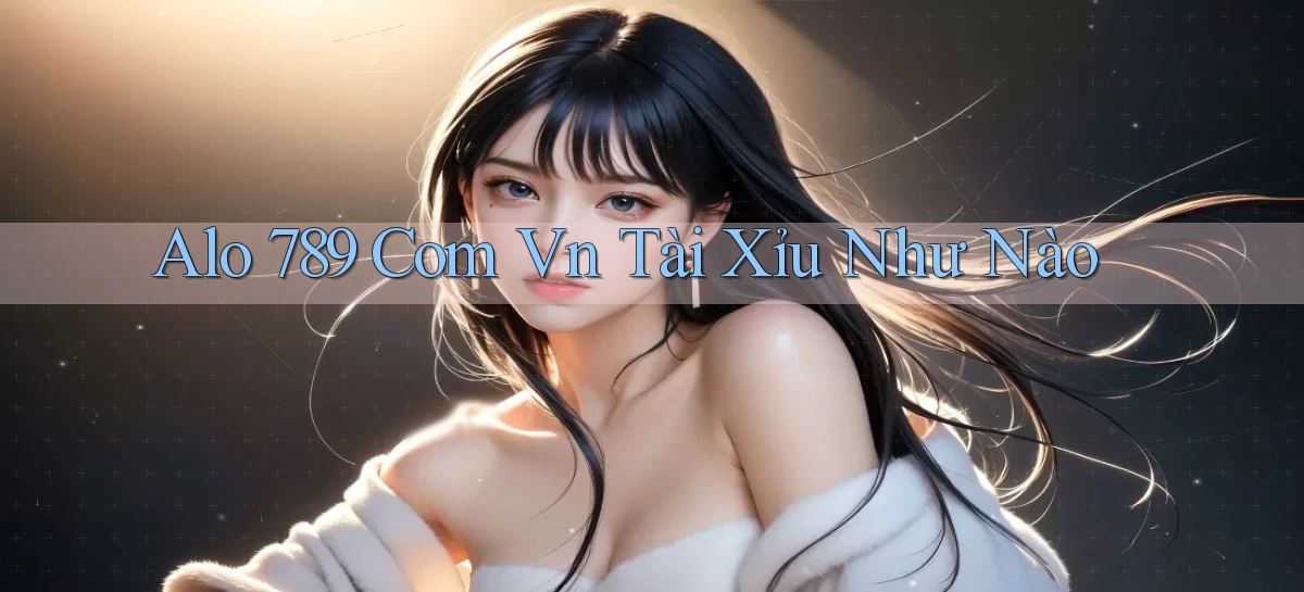 alo 789 com vn tài xỉu như nào
