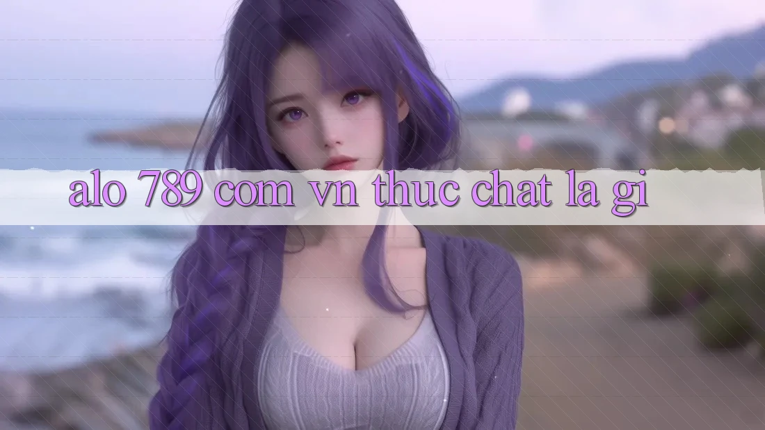 “alo 789 com vn” thực chất là gì? “alo 789 com vn” thực chất là gì?
