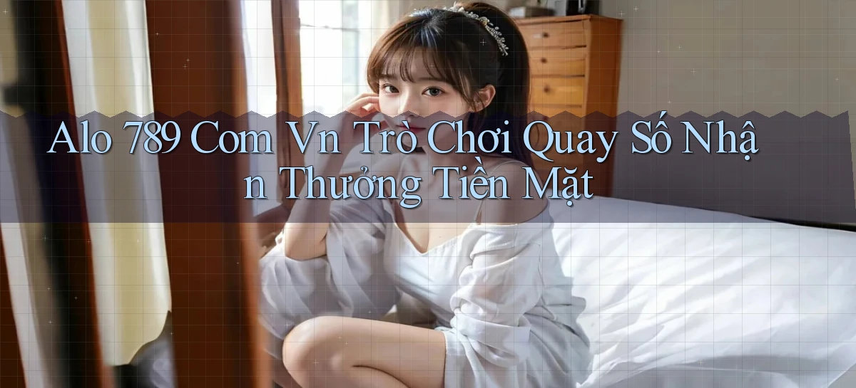 alo 789 com vn trò chơi quay số nhận thưởng tiền mặt