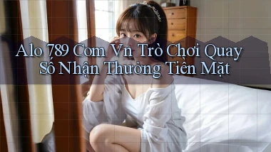 alo 789 com vn trò chơi quay số nhận thưởng tiền mặt
