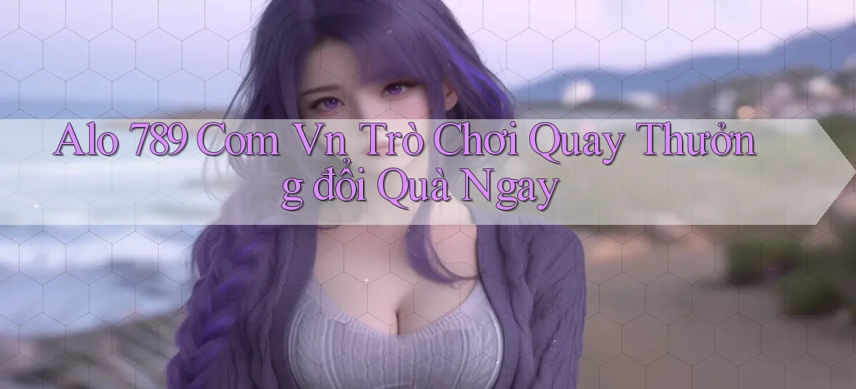 alo 789 com vn trò chơi quay thưởng đổi quà ngay