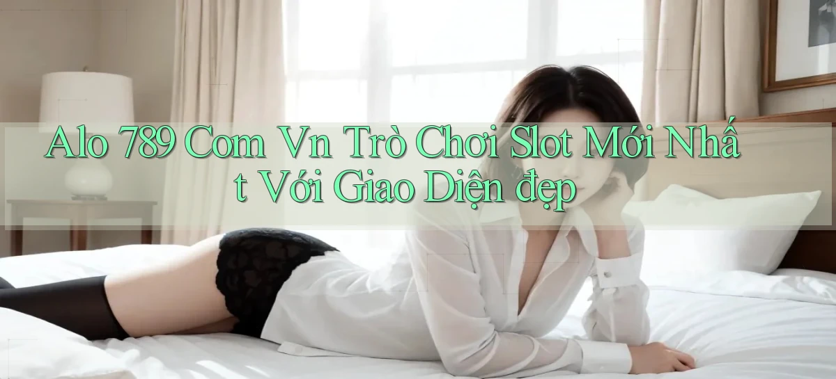 alo 789 com vn trò chơi slot mới nhất với giao diện đẹp