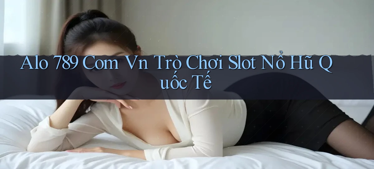 alo 789 com vn trò chơi slot nổ hũ quốc tế