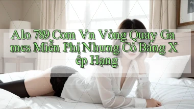 alo 789 com vn vòng quay games miễn phí nhưng có bảng xếp hạng