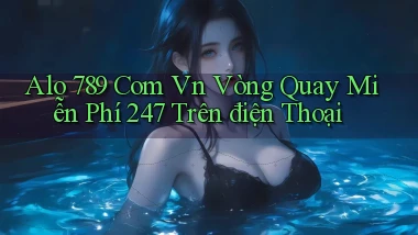 alo 789 com vn vòng quay miễn phí 24／7 trên điện thoại