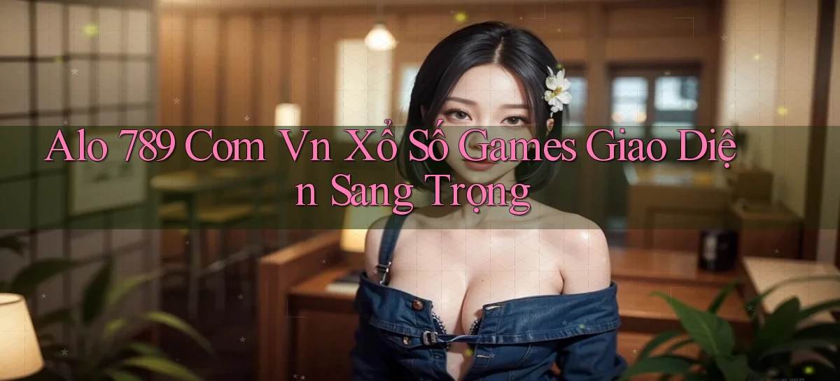 alo 789 com vn xổ số games giao diện sang trọng