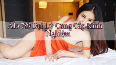 alo 789 Đại lý cung cấp kinh nghiệm