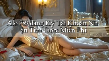 alo 789 đăng ký tài khoản nhận tiền cược miễn phí